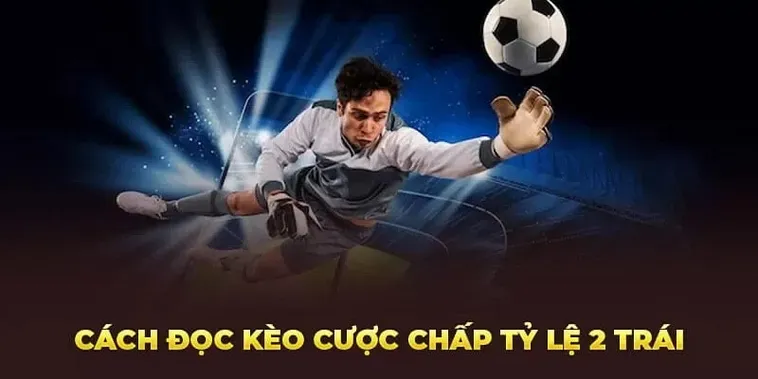 Kèo Chấp 2 Trái Tuyệt Chiêu Kiếm Tiền Siêu Tốc Cho Người Đam Mê Cá Cược