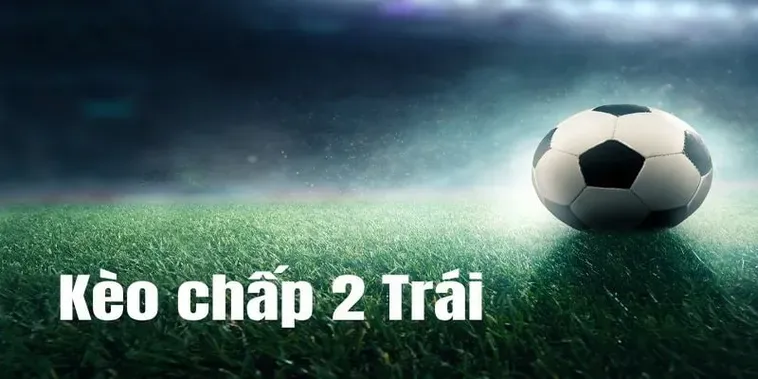Kèo Chấp 2 Trái Tuyệt Chiêu Kiếm Tiền Siêu Tốc Cho Người Đam Mê Cá Cược